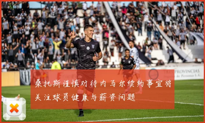 桑托斯谨慎对待内马尔续约事宜将关注球员健康与薪资问题