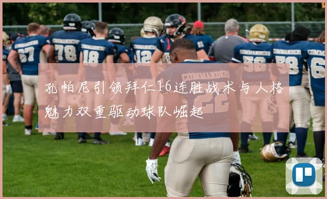 孔帕尼引领拜仁16连胜战术与人格魅力双重驱动球队崛起