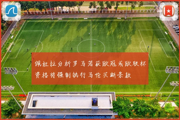 佩杜拉分析罗马若获欧冠或欧联杯资格将强制执行马伦买断条款