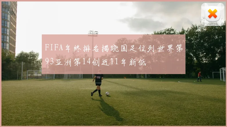 FIFA年终排名揭晓国足位列世界第93亚洲第14创近11年新低