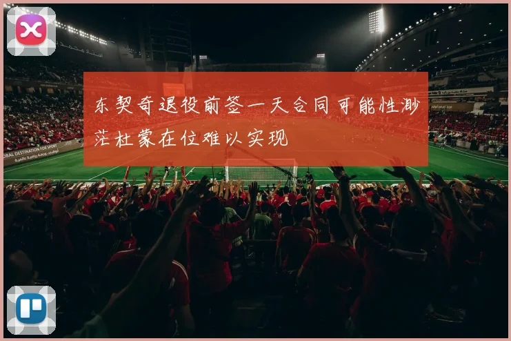 东契奇退役前签一天合同可能性渺茫杜蒙在位难以实现