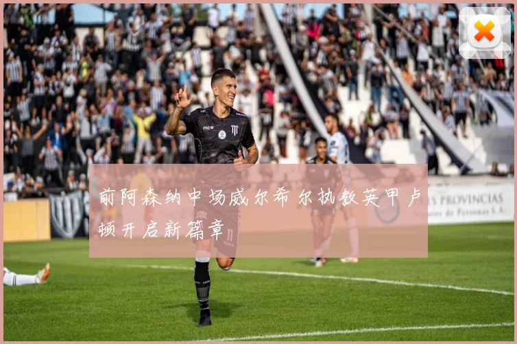 前阿森纳中场威尔希尔执教英甲卢顿开启新篇章
