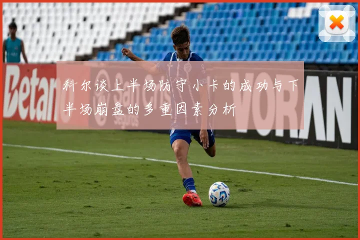 科尔谈上半场防守小卡的成功与下半场崩盘的多重因素分析