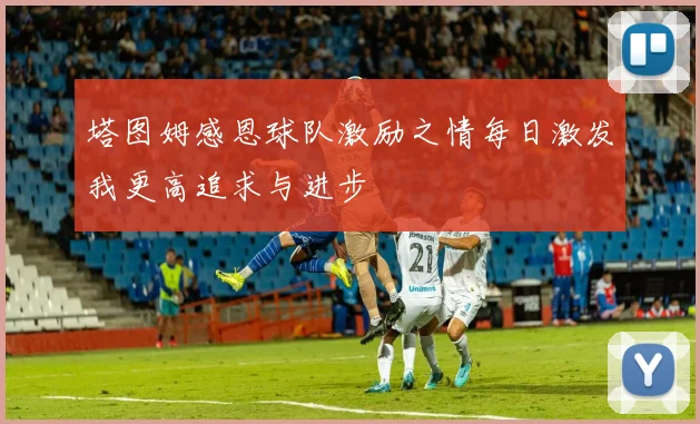 塔图姆感恩球队激励之情每日激发我更高追求与进步