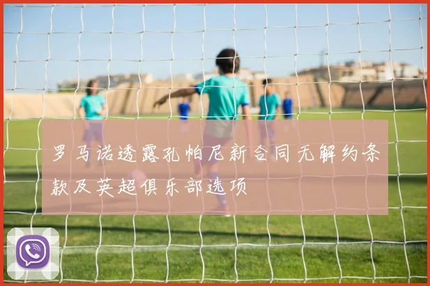 罗马诺透露孔帕尼新合同无解约条款及英超俱乐部选项