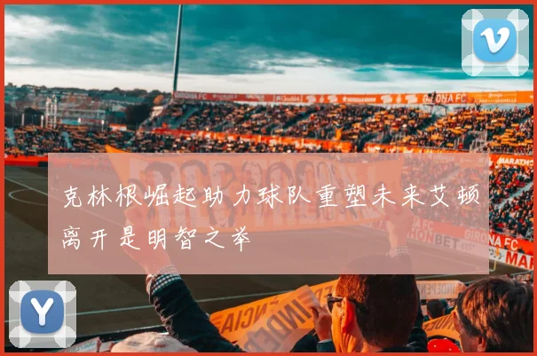 克林根崛起助力球队重塑未来艾顿离开是明智之举