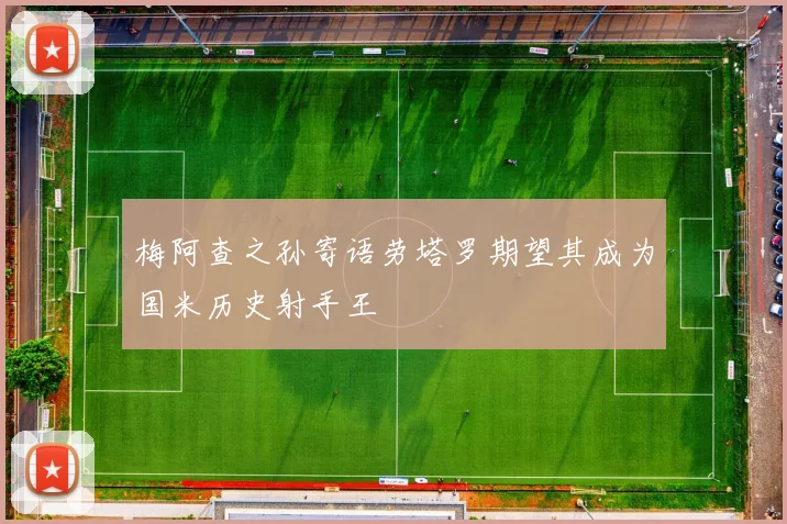 梅阿查之孙寄语劳塔罗期望其成为国米历史射手王