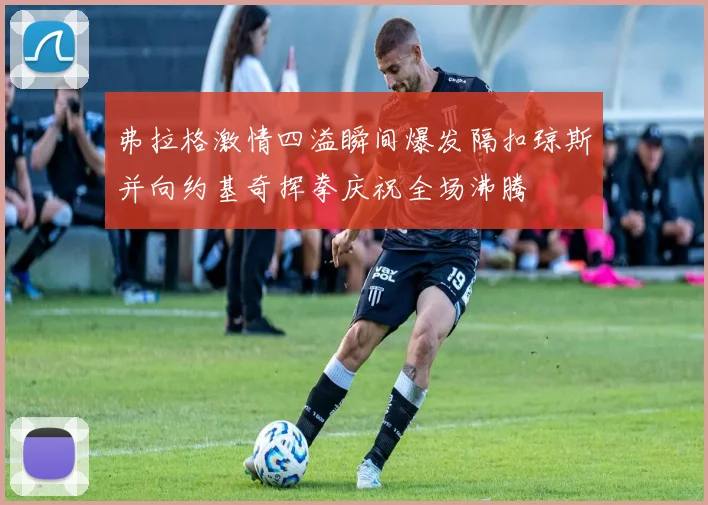 弗拉格激情四溢瞬间爆发隔扣琼斯并向约基奇挥拳庆祝全场沸腾