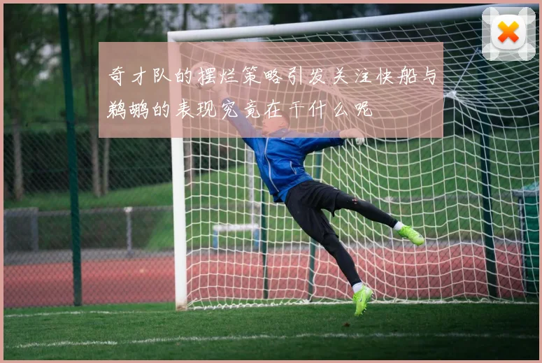 奇才队的摆烂策略引发关注快船与鹈鹕的表现究竟在干什么呢