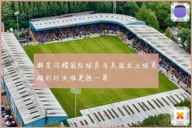 群星闪耀国际球员与美国本土球员精彩对决谁更胜一筹